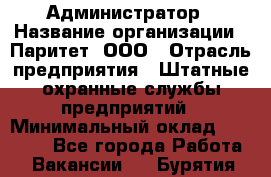 Администратор › Название организации ­ Паритет, ООО › Отрасль предприятия ­ Штатные охранные службы предприятий › Минимальный оклад ­ 30 000 - Все города Работа » Вакансии   . Бурятия респ.